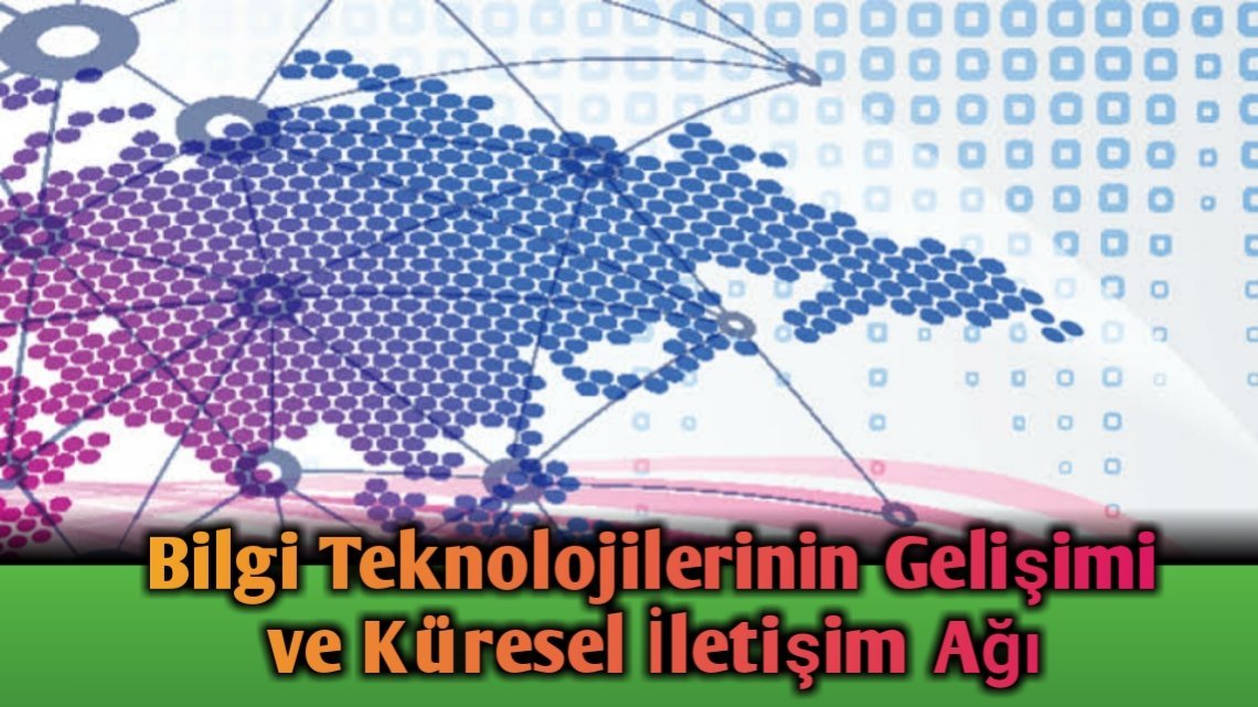 Bilgi Teknolojilerinin Gelişimi ve Küresel İletişim Ağı